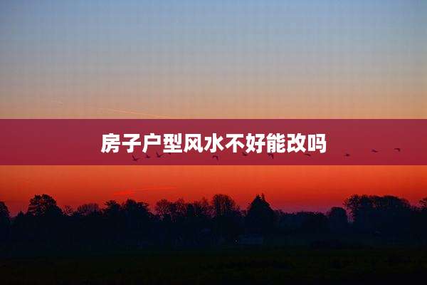房子户型风水不好能改吗