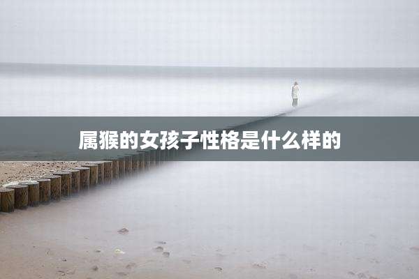 属猴的女孩子性格是什么样的