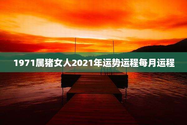 1971属猪女人2021年运势运程每月运程