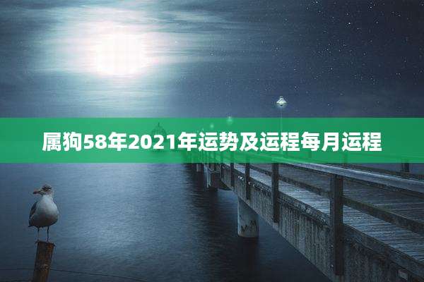 属狗58年2021年运势及运程每月运程