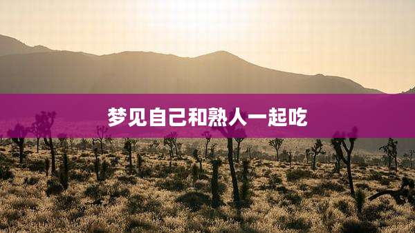 梦见自己和熟人一起吃