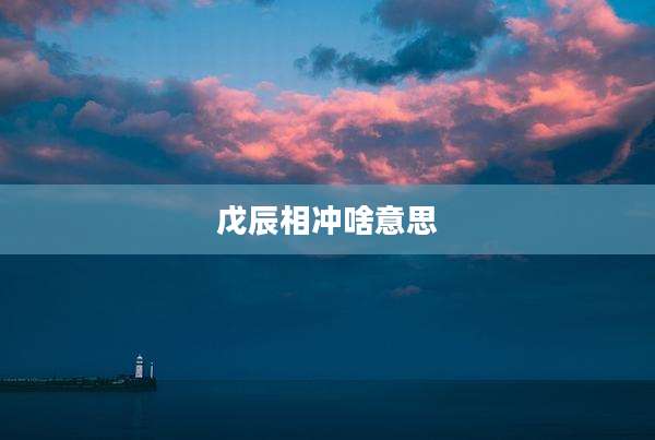 戊辰相冲啥意思