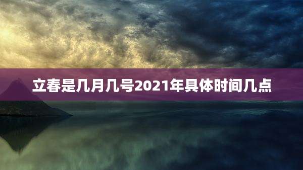 立春是几月几号2021年具体时间几点