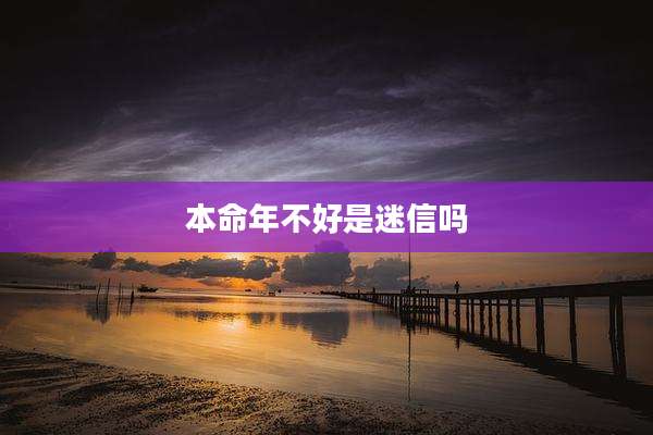 本命年不好是迷信吗