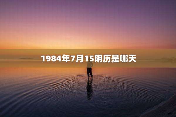 1984年7月15阴历是哪天