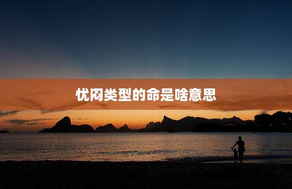 忧闷类型的命是啥意思