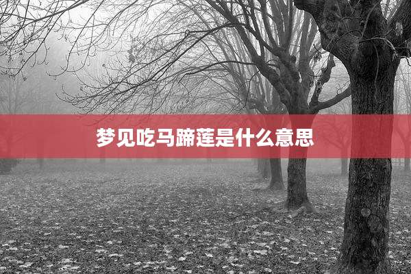 梦见吃马蹄莲是什么意思