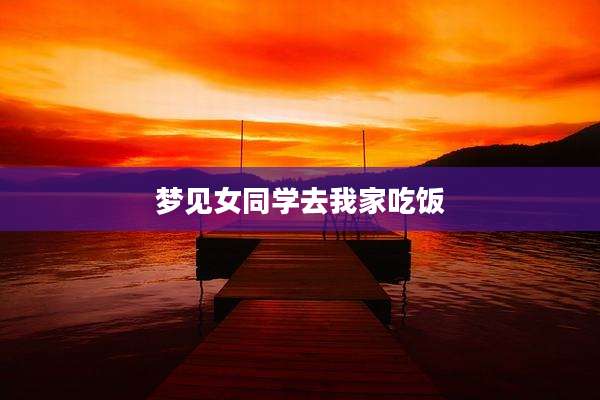 梦见女同学去我家吃饭