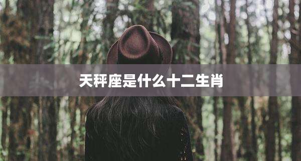 天秤座是什么十二生肖