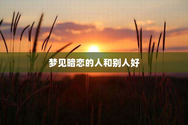 梦见暗恋的人和别人好