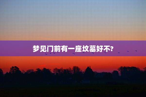 梦见门前有一座坟墓好不?