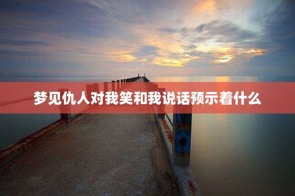 梦见仇人对我笑和我说话预示着什么