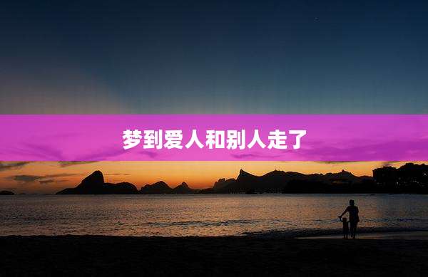 梦到爱人和别人走了
