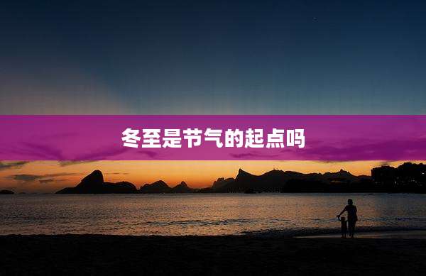 冬至是节气的起点吗
