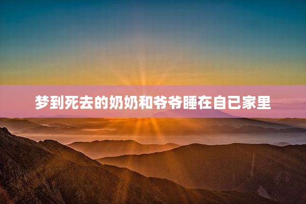 梦到死去的奶奶和爷爷睡在自已家里