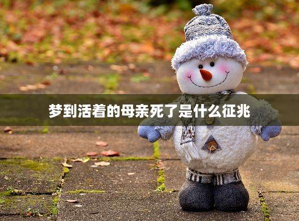 梦到活着的母亲死了是什么征兆