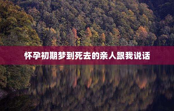怀孕初期梦到死去的亲人跟我说话