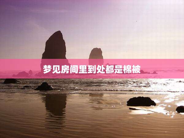 梦见房间里到处都是棉被
