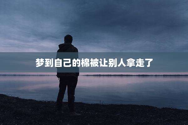 梦到自己的棉被让别人拿走了