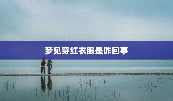 梦见穿红衣服是咋回事