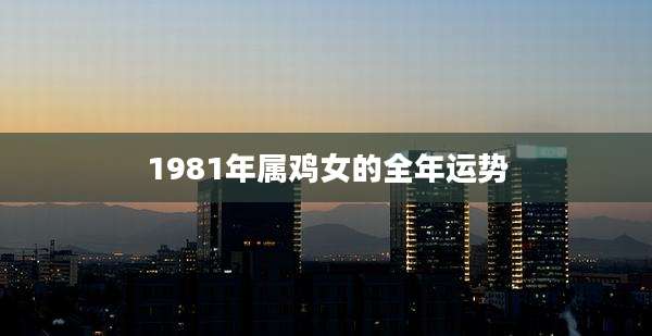 1981年属鸡女的全年运势