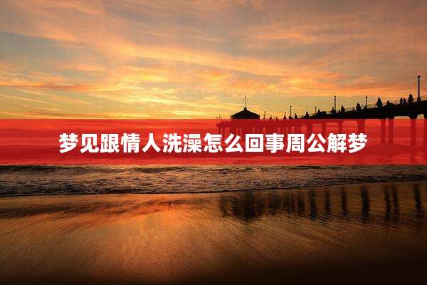 梦见跟情人洗澡怎么回事周公解梦