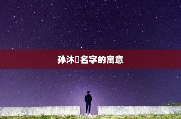 孙沐垚名字的寓意