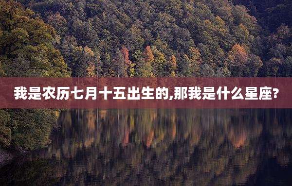 我是农历七月十五出生的,那我是什么星座?