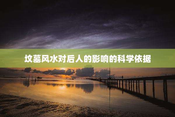 坟墓风水对后人的影响的科学依据