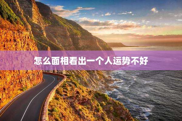 怎么面相看出一个人运势不好