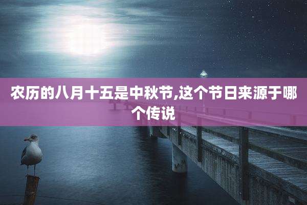 农历的八月十五是中秋节,这个节日来源于哪个传说