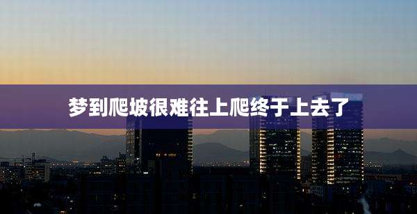 梦到爬坡很难往上爬终于上去了