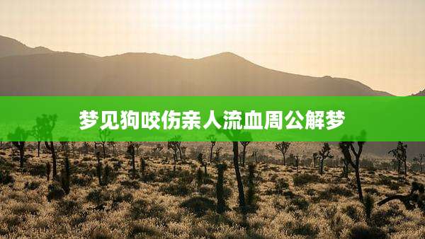 梦见狗咬伤亲人流血周公解梦