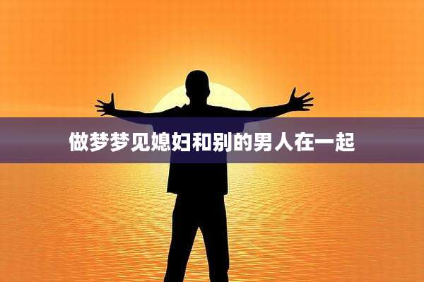 做梦梦见媳妇和别的男人在一起