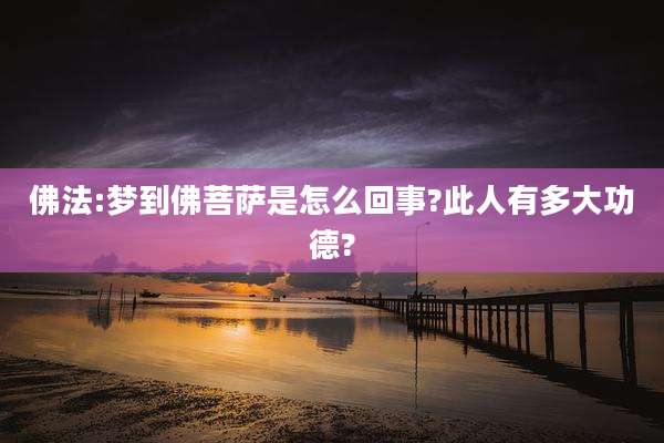 佛法:梦到佛菩萨是怎么回事?此人有多大功德?
