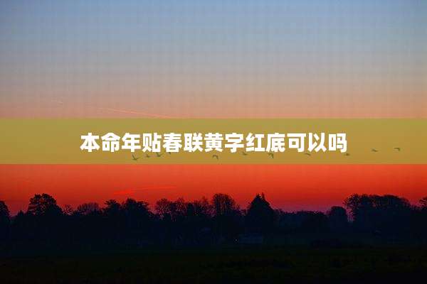 本命年贴春联黄字红底可以吗