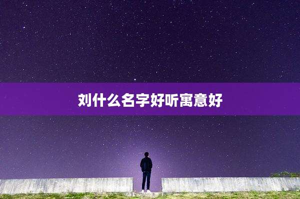 刘什么名字好听寓意好