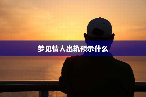 梦见情人出轨预示什么