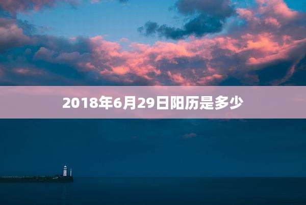 2018年6月29日阳历是多少
