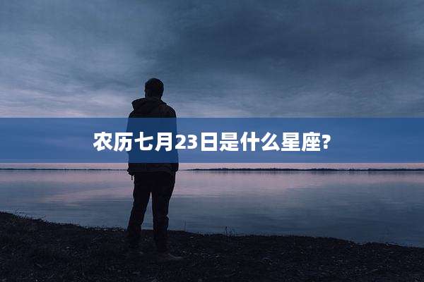 农历七月23日是什么星座?