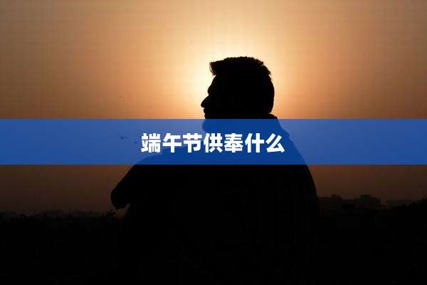 端午节供奉什么