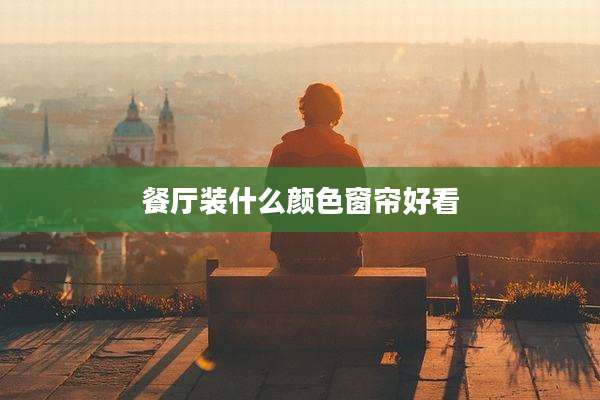 餐厅装什么颜色窗帘好看