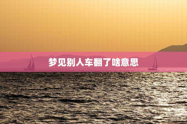 梦见别人车翻了啥意思