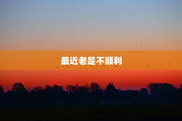 最近老是不顺利