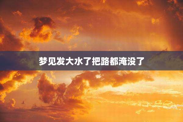 梦见发大水了把路都淹没了