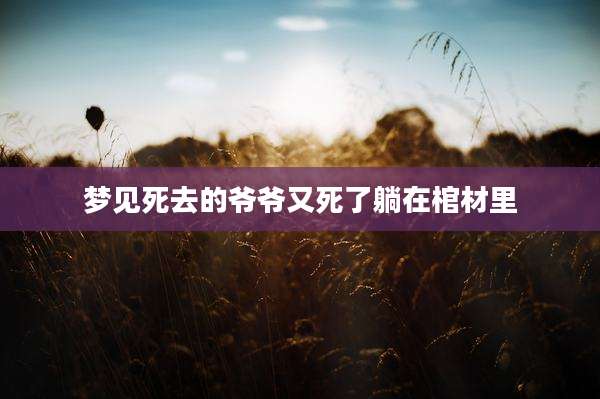 梦见死去的爷爷又死了躺在棺材里