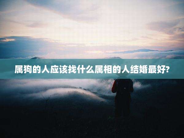 属狗的人应该找什么属相的人结婚最好?