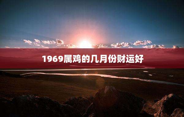 1969属鸡的几月份财运好