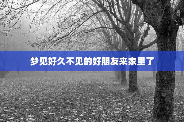 梦见好久不见的好朋友来家里了