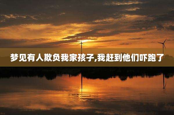 梦见有人欺负我家孩子,我赶到他们吓跑了